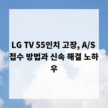 LG TV 55인치 고장, A/S 접수 방법과 신속 해결 노하우