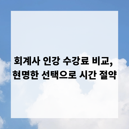 회계사 인강 수강료 비교, 현명한 선택으로 시간 절약
