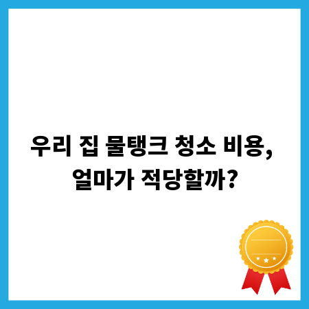 우리 집 물탱크 청소 비용, 얼마가 적당할까?