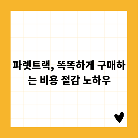 파렛트랙, 똑똑하게 구매하는 비용 절감 노하우