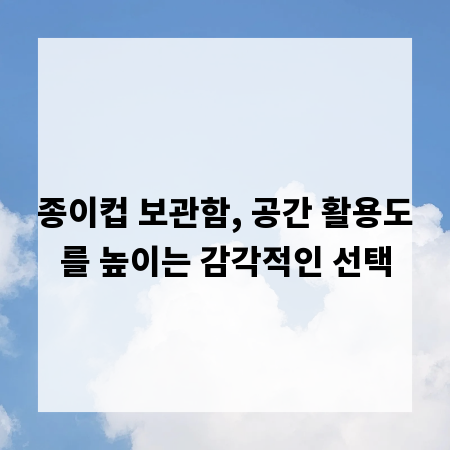 종이컵 보관함, 공간 활용도를 높이는 감각적인 선택