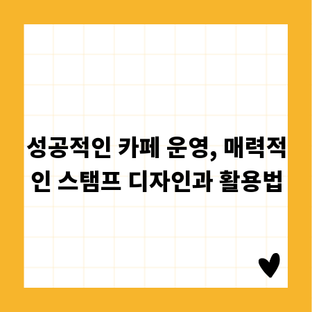 성공적인 카페 운영, 매력적인 스탬프 디자인과 활용법