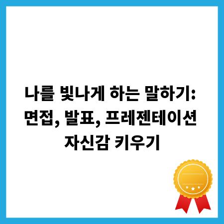 나를 빛나게 하는 말하기: 면접, 발표, 프레젠테이션 자신감 키우기