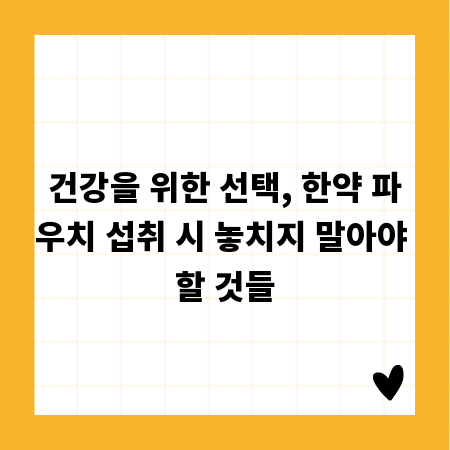 건강을 위한 선택, 한약 파우치 섭취 시 놓치지 말아야 할 것들