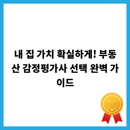 내 집 가치 확실하게! 부동산 감정평가사 선택 완벽 가이드
