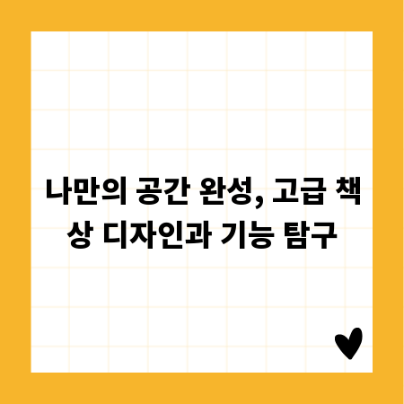나만의 공간 완성, 고급 책상 디자인과 기능 탐구