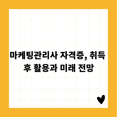 마케팅관리사 자격증, 취득 후 활용과 미래 전망