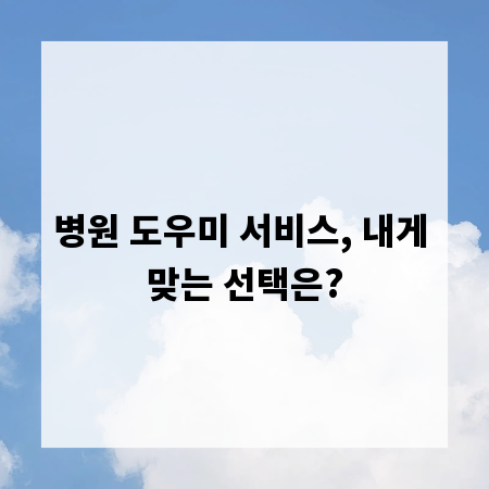병원 도우미 서비스, 내게 맞는 선택은?
