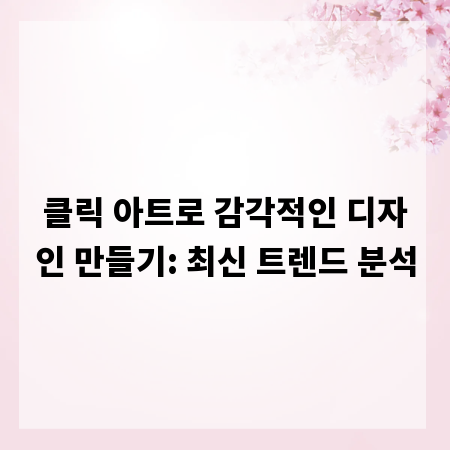 클릭 아트로 감각적인 디자인 만들기: 최신 트렌드 분석