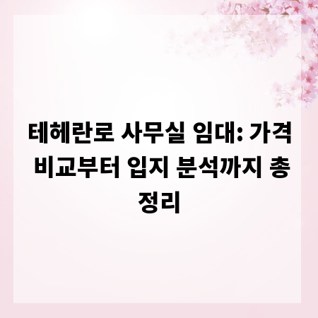 테헤란로 사무실 임대: 가격 비교부터 입지 분석까지 총정리
