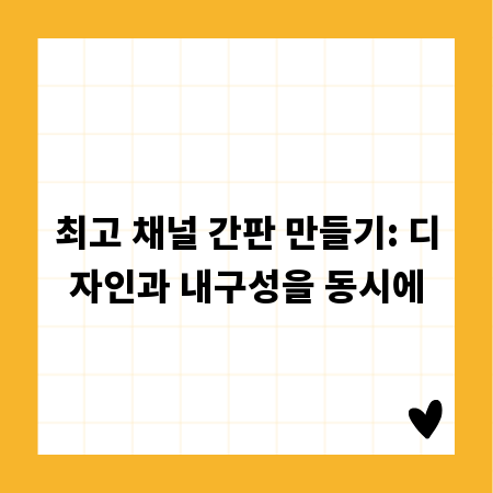 최고 채널 간판 만들기: 디자인과 내구성을 동시에