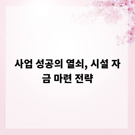 사업 성공의 열쇠, 시설 자금 마련 전략