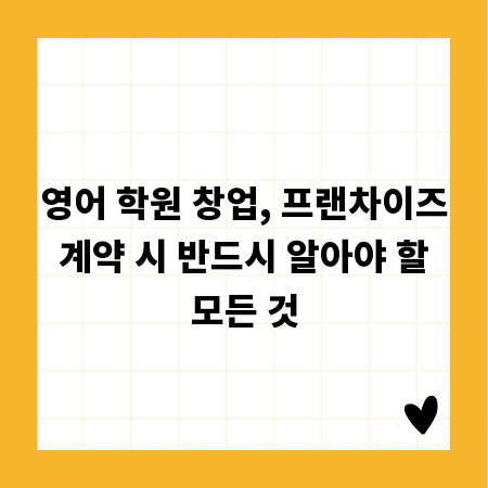 영어 학원 창업, 프랜차이즈 계약 시 반드시 알아야 할 모든 것