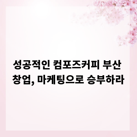 성공적인 컴포즈커피 부산 창업, 마케팅으로 승부하라