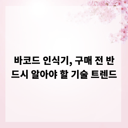 바코드 인식기, 구매 전 반드시 알아야 할 기술 트렌드