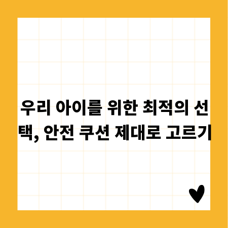 우리 아이를 위한 최적의 선택, 안전 쿠션 제대로 고르기