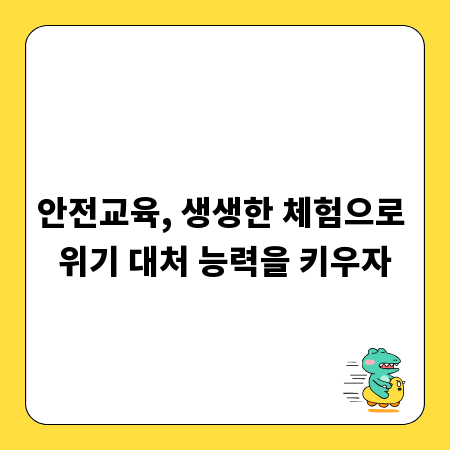 안전교육, 생생한 체험으로 위기 대처 능력을 키우자