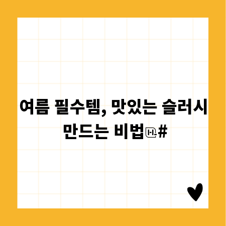 여름 필수템, 맛있는 슬러시 만드는 비법
#