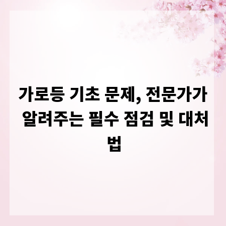 가로등 기초 문제, 전문가가 알려주는 필수 점검 및 대처법