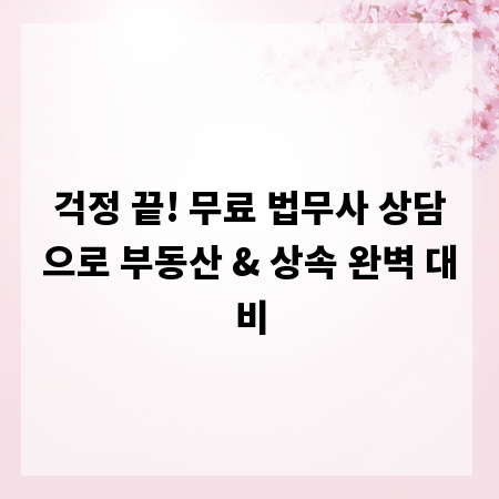 걱정 끝! 무료 법무사 상담으로 부동산 & 상속 완벽 대비