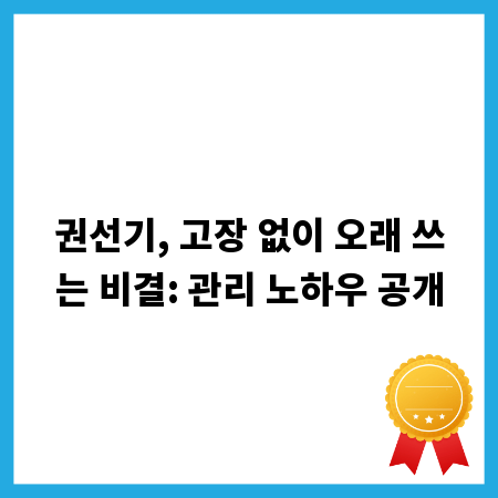 권선기, 고장 없이 오래 쓰는 비결: 관리 노하우 공개