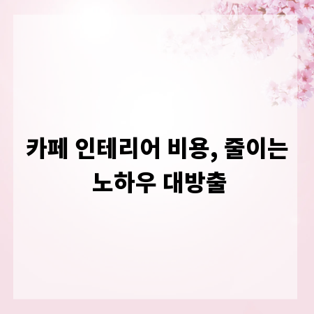 카페 인테리어 비용, 줄이는 노하우 대방출