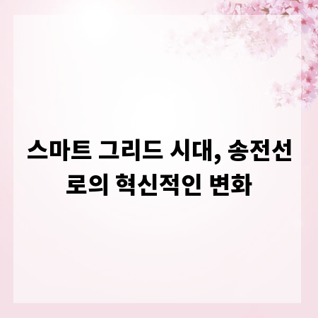 스마트 그리드 시대, 송전선로의 혁신적인 변화