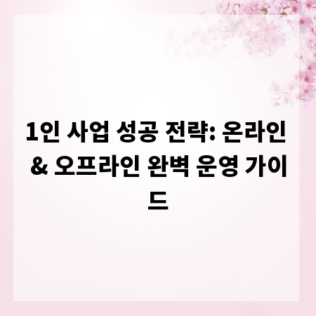 1인 사업 성공 전략: 온라인 & 오프라인 완벽 운영 가이드