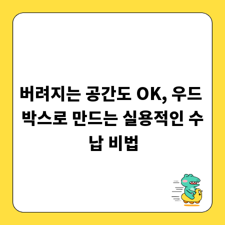 버려지는 공간도 OK, 우드 박스로 만드는 실용적인 수납 비법