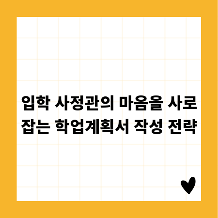 입학 사정관의 마음을 사로잡는 학업계획서 작성 전략