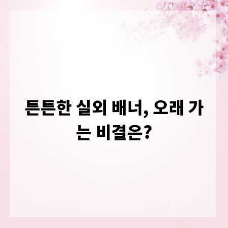 튼튼한 실외 배너, 오래 가는 비결은?