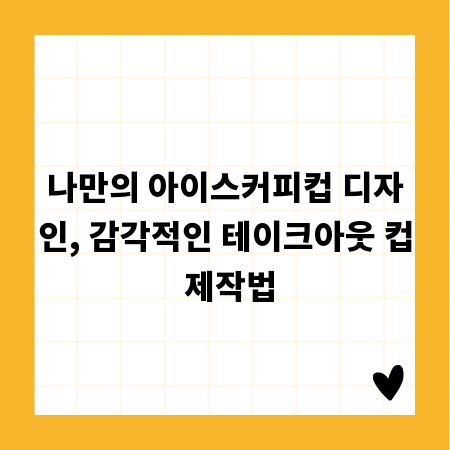 나만의 아이스커피컵 디자인, 감각적인 테이크아웃 컵 제작법