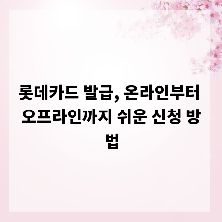 롯데카드 발급, 온라인부터 오프라인까지 쉬운 신청 방법