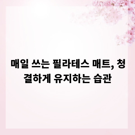 매일 쓰는 필라테스 매트, 청결하게 유지하는 습관