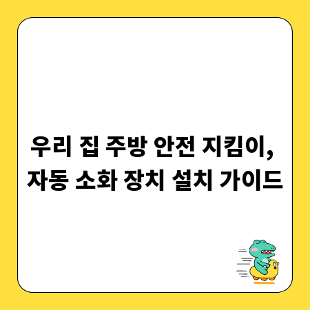 우리 집 주방 안전 지킴이, 자동 소화 장치 설치 가이드
