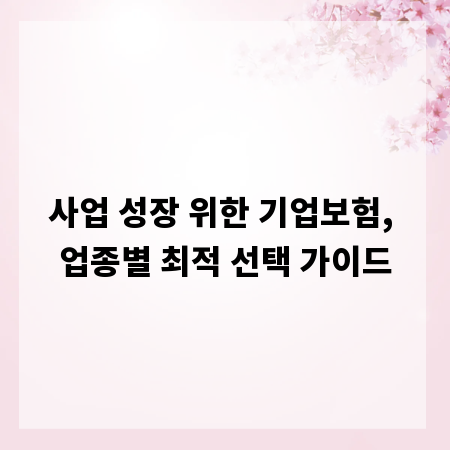 사업 성장 위한 기업보험, 업종별 최적 선택 가이드