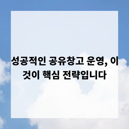 성공적인 공유창고 운영, 이것이 핵심 전략입니다