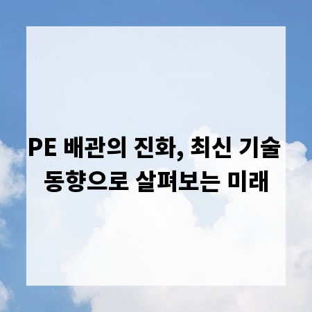 PE 배관의 진화, 최신 기술 동향으로 살펴보는 미래