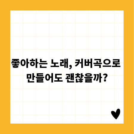 좋아하는 노래, 커버곡으로 만들어도 괜찮을까?