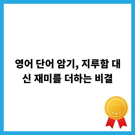 영어 단어 암기, 지루함 대신 재미를 더하는 비결