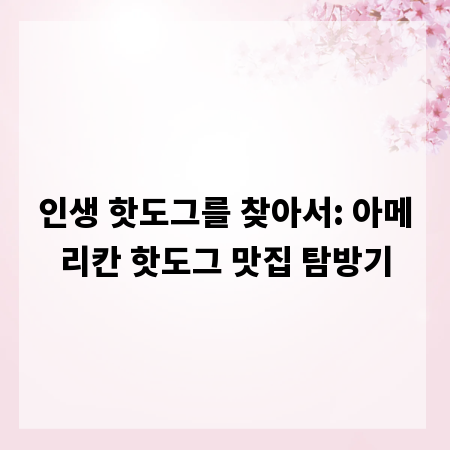 인생 핫도그를 찾아서: 아메리칸 핫도그 맛집 탐방기