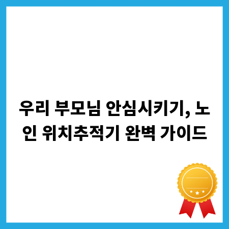 우리 부모님 안심시키기, 노인 위치추적기 완벽 가이드