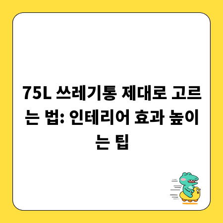 75L 쓰레기통 제대로 고르는 법: 인테리어 효과 높이는 팁