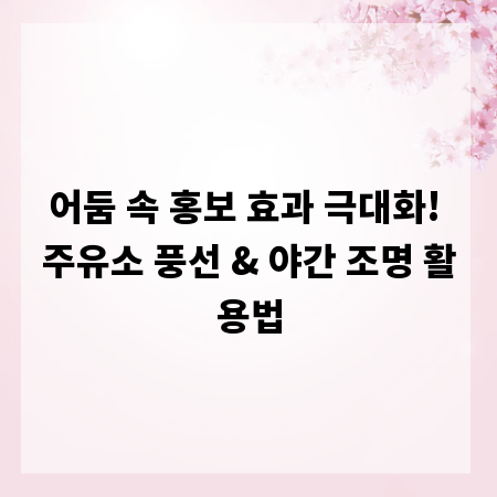 어둠 속 홍보 효과 극대화! 주유소 풍선 & 야간 조명 활용법