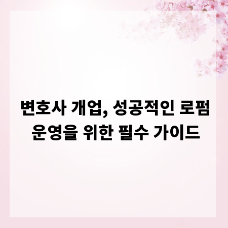 변호사 개업, 성공적인 로펌 운영을 위한 필수 가이드