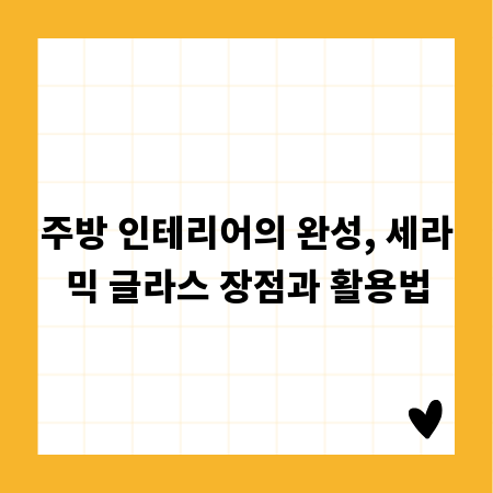 주방 인테리어의 완성, 세라믹 글라스 장점과 활용법