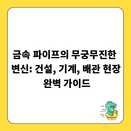 금속 파이프의 무궁무진한 변신: 건설, 기계, 배관 현장 완벽 가이드
