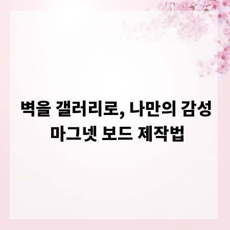 벽을 갤러리로, 나만의 감성 마그넷 보드 제작법