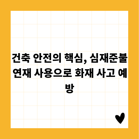 건축 안전의 핵심, 심재준불연재 사용으로 화재 사고 예방