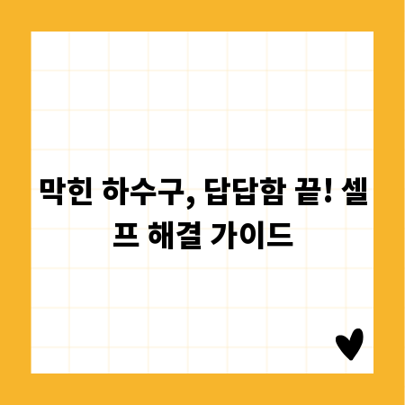 막힌 하수구, 답답함 끝! 셀프 해결 가이드